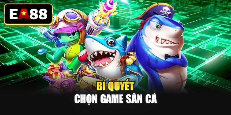 Bí quyết chọn game săn cá Bí quyết chọn game săn cá