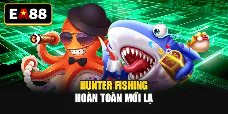 Hunter fishing hoàn toàn mới lạ Hunter fishing hoàn toàn mới lạ