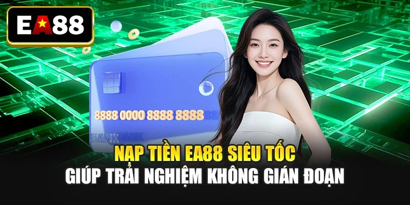 Nạp tiền EA88 siêu tốc giúp trải nghiệm không gián đoạn Nạp tiền EA88 siêu tốc giúp trải nghiệm không gián đoạn