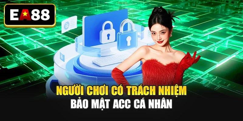 Người chơi có trách nhiệm bảo mật acc cá nhân Người chơi có trách nhiệm bảo mật acc cá nhân