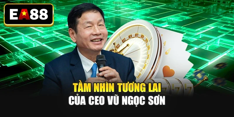 Tầm nhìn tương lai của CEO: Vũ Ngọc Sơn Tầm nhìn tương lai của CEO: Vũ Ngọc Sơn